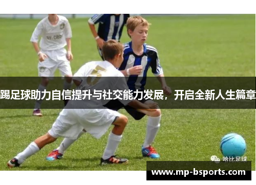 踢足球助力自信提升与社交能力发展，开启全新人生篇章