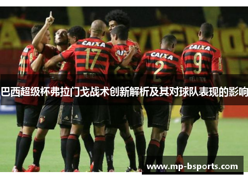 巴西超级杯弗拉门戈战术创新解析及其对球队表现的影响