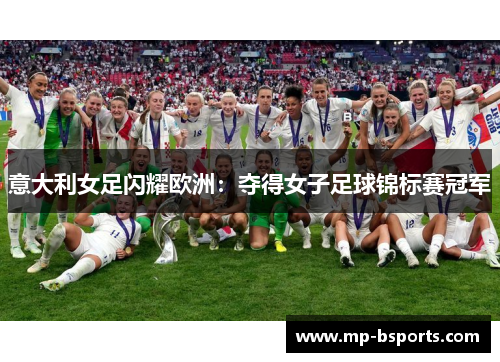 意大利女足闪耀欧洲：夺得女子足球锦标赛冠军