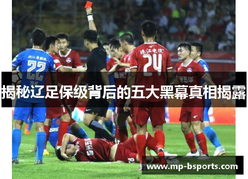 揭秘辽足保级背后的五大黑幕真相揭露