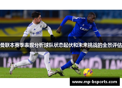 曼联本赛季表现分析球队状态起伏和未来挑战的全景评估