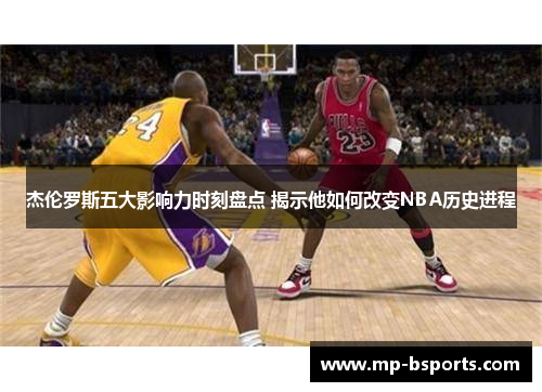 杰伦罗斯五大影响力时刻盘点 揭示他如何改变NBA历史进程