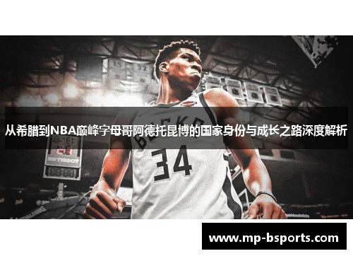 从希腊到NBA巅峰字母哥阿德托昆博的国家身份与成长之路深度解析