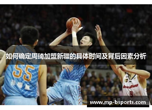 如何确定周琦加盟新疆的具体时间及背后因素分析