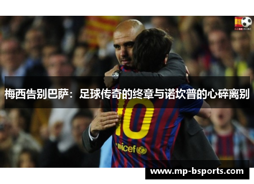 梅西告别巴萨：足球传奇的终章与诺坎普的心碎离别