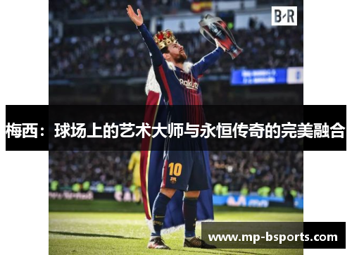 梅西：球场上的艺术大师与永恒传奇的完美融合