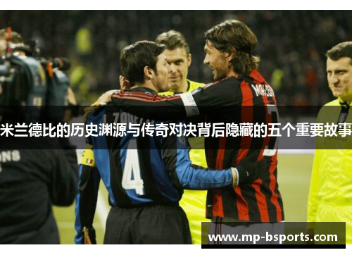 米兰德比的历史渊源与传奇对决背后隐藏的五个重要故事