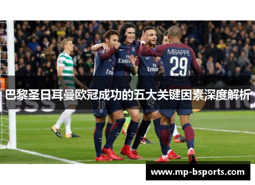 巴黎圣日耳曼欧冠成功的五大关键因素深度解析