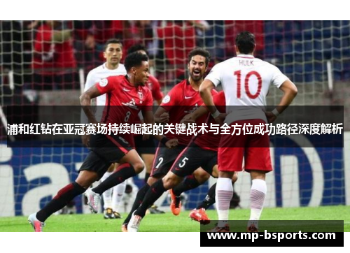 浦和红钻在亚冠赛场持续崛起的关键战术与全方位成功路径深度解析