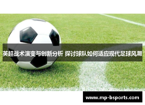 英超战术演变与创新分析 探讨球队如何适应现代足球风潮