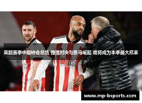 英超赛季中期转会总结 强强对决与黑马崛起 谁将成为本季最大赢家