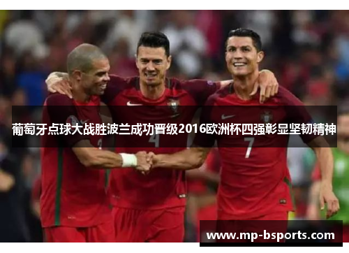 葡萄牙点球大战胜波兰成功晋级2016欧洲杯四强彰显坚韧精神