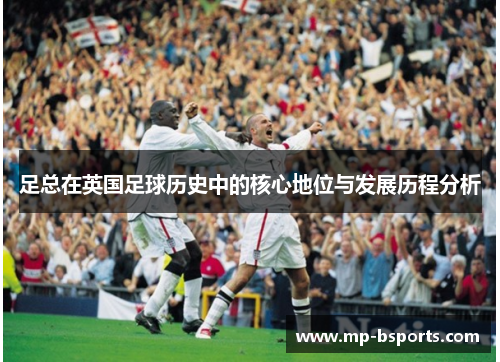 足总在英国足球历史中的核心地位与发展历程分析