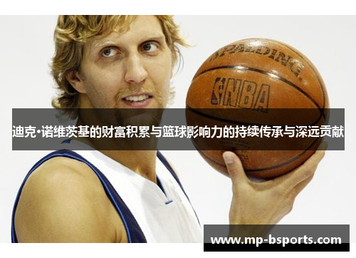 迪克·诺维茨基的财富积累与篮球影响力的持续传承与深远贡献