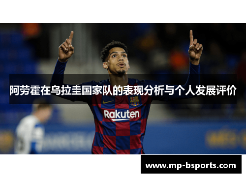 阿劳霍在乌拉圭国家队的表现分析与个人发展评价