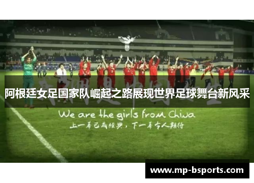 阿根廷女足国家队崛起之路展现世界足球舞台新风采