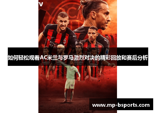 如何轻松观看AC米兰与罗马激烈对决的精彩回放和赛后分析