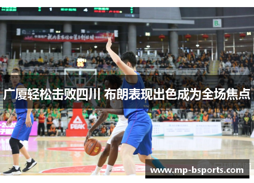 广厦轻松击败四川 布朗表现出色成为全场焦点