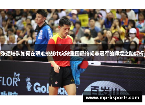 张德培队如何在艰难挑战中突破重围最终问鼎冠军的辉煌之路解析