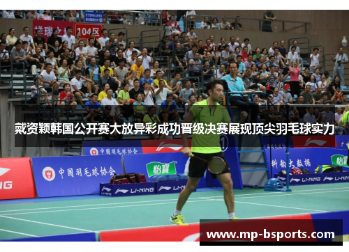 戴资颖韩国公开赛大放异彩成功晋级决赛展现顶尖羽毛球实力