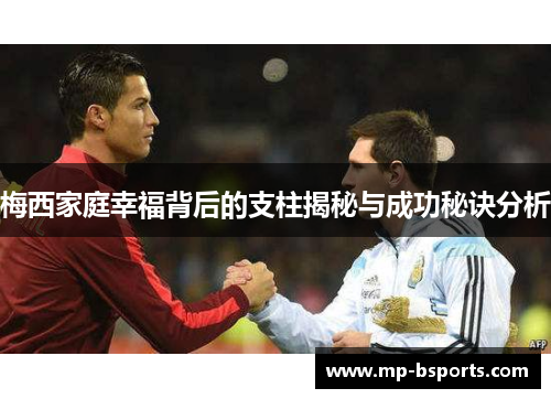 梅西家庭幸福背后的支柱揭秘与成功秘诀分析