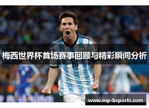 梅西世界杯首场赛事回顾与精彩瞬间分析