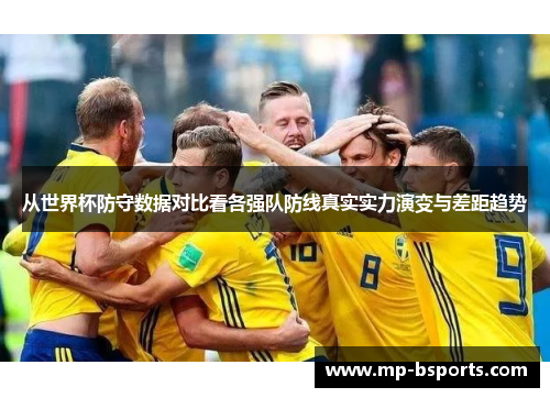从世界杯防守数据对比看各强队防线真实实力演变与差距趋势
