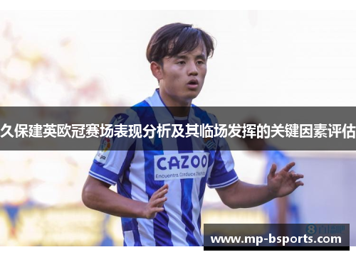 久保建英欧冠赛场表现分析及其临场发挥的关键因素评估