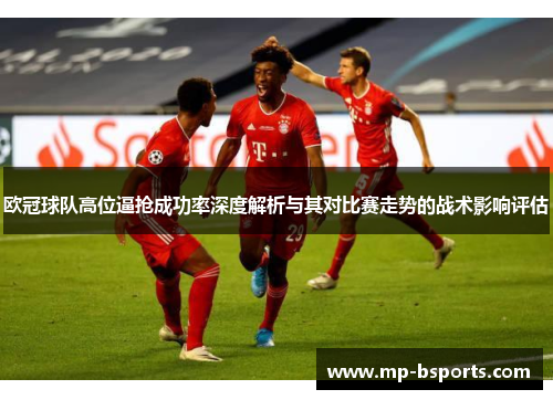 欧冠球队高位逼抢成功率深度解析与其对比赛走势的战术影响评估