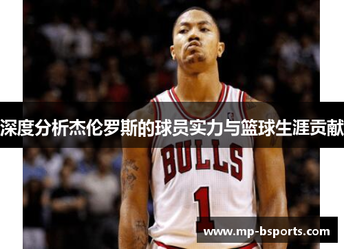 深度分析杰伦罗斯的球员实力与篮球生涯贡献