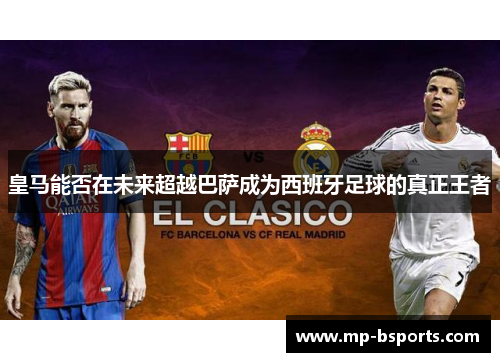皇马能否在未来超越巴萨成为西班牙足球的真正王者