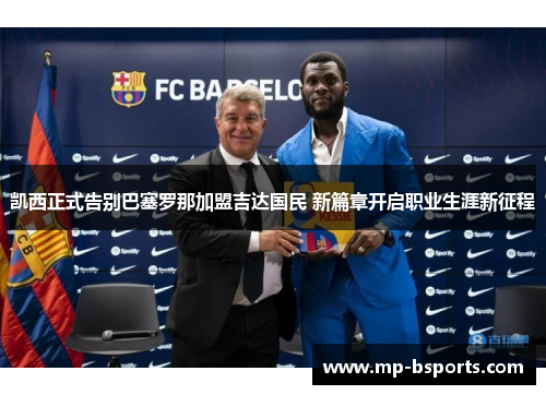 凯西正式告别巴塞罗那加盟吉达国民 新篇章开启职业生涯新征程