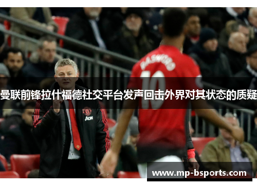 曼联前锋拉什福德社交平台发声回击外界对其状态的质疑