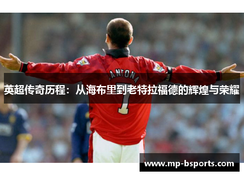 英超传奇历程：从海布里到老特拉福德的辉煌与荣耀