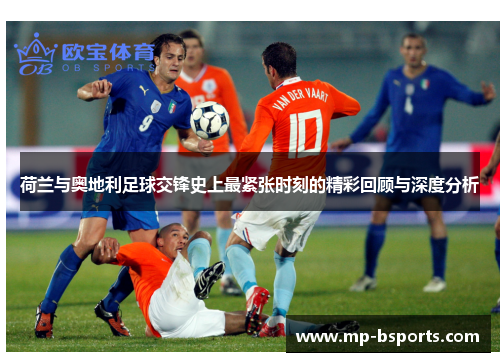 荷兰与奥地利足球交锋史上最紧张时刻的精彩回顾与深度分析